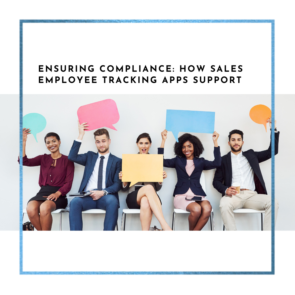 Ensuring Compliance: How Sales Employee Tracking Apps Support Sales Transparency And Accountability